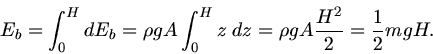 \begin{displaymath}
E_{b} = \int_{0}^{H} d E_{b} = \rho g A \int_{0}^{H} z \; dz = \rho g A \frac{H^{2}}{2} = \frac{1}{2} m g H.
\end{displaymath}