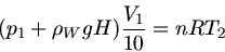 \begin{displaymath}
(p_{1} + \rho_{W} g H) \frac{V_{1}}{10} = n R T_{2}
\end{displaymath}
