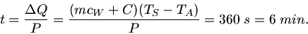 \begin{displaymath}
t = \frac{\Delta Q}{P} = \frac{(m c_{W} + C)(T_{S} - T_{A})}{P} = 360 \; s = 6 \; min.
\end{displaymath}