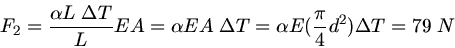 \begin{displaymath}
F_{2} = \frac{\alpha L \; \Delta T}{L} E A = \alpha E A \; \Delta T = \alpha E ( \frac{\pi}{4} d^{2}) \Delta T = 79 \; N
\end{displaymath}