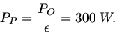 \begin{displaymath}
P_{P} = \frac{P_{O}}{\epsilon} = 300 \; W.
\end{displaymath}