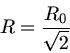 \begin{displaymath}
R = \frac{R_{0}}{\sqrt{2}}
\end{displaymath}