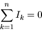 \begin{displaymath}
\sum_{k=1}^{n} I_{k} = 0
\end{displaymath}