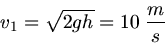 \begin{displaymath}
v_{1} = \sqrt{2 g h} = 10 \; \frac{m}{s}
\end{displaymath}