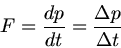\begin{displaymath}
F = \frac{dp}{dt} = \frac{\Delta p}{\Delta t}
\end{displaymath}