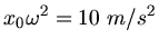 $\displaystyle x_{0} \omega^{2} = 10 \; m/s^{2}$