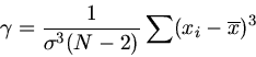 \begin{displaymath}
\gamma = \frac{1}{\sigma^{3} (N-2)} \sum (x_{i} - \overline{x})^{3}
\end{displaymath}