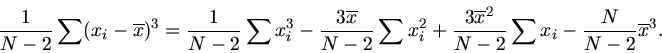 \begin{displaymath}
\frac{1}{N-2} \sum(x_{i} - \overline{x})^{3}
= \frac{1}{N-2}...
...line{x}^{2}}{N-2} \sum x_{i} - \frac{N}{N-2} \overline{x}^{3}.
\end{displaymath}