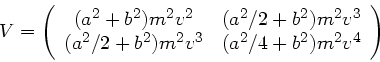 \begin{displaymath}
V = \left( \begin{array}{cc} (a^{2}+b^{2})m^{2}v^{2} & (a^{2...
...2})m^{2}v^{3} & (a^{2}/4 +b^{2})m^{2}v^{4} \end{array} \right)
\end{displaymath}