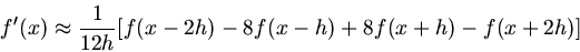 \begin{displaymath}
f'(x) \approx \frac{1}{12 h} [ f(x-2h) - 8 f(x-h) + 8 f(x+h) - f(x+2h)]
\end{displaymath}
