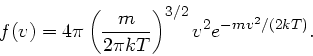 \begin{displaymath}
f(v) = 4 \pi \left( \frac{m}{2 \pi k T} \right)^{3/2} v^{2} e^{-mv^{2}/(2kT)}.
\end{displaymath}