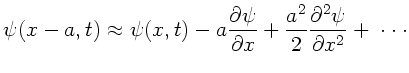 $\displaystyle \psi(x-a,t) \approx \psi(x,t)
- a \frac{\partial \psi}{\partial x} + \frac{a^{2}}{2}
\frac{\partial^{2} \psi}{\partial x^{2}} + \; \cdot\cdot\cdot$