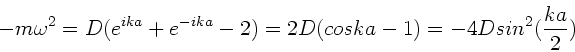 \begin{displaymath}
-m \omega^{2} = D (e^{ika} + e^{-ika} - 2)
= 2 D (cos ka - 1) = -4D sin^{2}(\frac{ka}{2})
\end{displaymath}