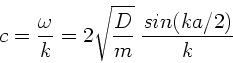 \begin{displaymath}
c = \frac{\omega}{k} = 2 \sqrt{\frac{D}{m}} \; \frac{sin(ka/2)}{k}
\end{displaymath}