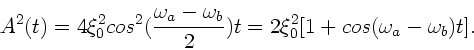 \begin{displaymath}
A^{2}(t) = 4 \xi_{0}^{2} cos^{2}(\frac{\omega_{a}-\omega_{b}}{2})t
= 2 \xi_{0}^{2} [1 + cos(\omega_{a}-\omega_{b})t ].
\end{displaymath}