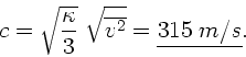 \begin{displaymath}
c = \sqrt{\frac{\kappa}{3}} \; \sqrt{\overline{v^{2}}} =
\underline{315 \; m/s}.
\end{displaymath}