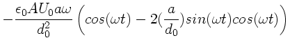 $\displaystyle - \frac{\epsilon_{0} A U_{0} a \omega}{d_{0}^{2}} \left(
cos(\omega t) - 2 (\frac{a}{d_{0}}) sin(\omega t) cos(\omega t)
\right)$
