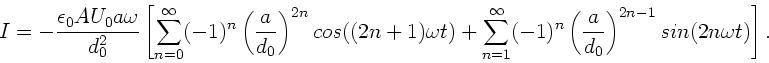 \begin{displaymath}
I = -\frac{\epsilon_{0} A U_{0} a \omega}{d_{0}^{2}}
\left...
...eft( \frac{a}{d_{0}} \right)^{2n-1} sin(2n\omega t) \right] .
\end{displaymath}