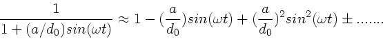 \begin{displaymath}
\frac{1}{1+(a/d_{0}) sin(\omega t)} \approx 1 - (\frac{a}{d...
...mega t) + (\frac{a}{d_{0}})^{2} sin^{2}(\omega t) \pm .......
\end{displaymath}