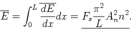\begin{displaymath}
\overline{E} = \int_{0}^{L} \overline{\frac{dE}{dx}} dx =
\underline{F_{s} \frac{\pi^{2}}{L} A_{n}^{2} n^{2}}.
\end{displaymath}
