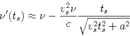 \begin{displaymath}
\nu'(t_{s}) \approx \nu - \frac{v_{s}^{2} \nu}{c}
\frac{t_{s}}{\sqrt{v_{s}^{2} t_{s}^{2} + a^{2}}}
\end{displaymath}