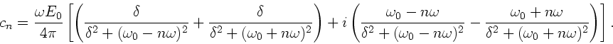 \begin{displaymath}
c_{n} = \frac{\omega E_{0}}{4 \pi} \left[ \left(
\frac{\d...
...omega}{\delta^{2}+(\omega_{0}+n\omega)^{2}}
\right) \right].
\end{displaymath}
