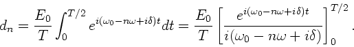 \begin{displaymath}
d_{n} = \frac{E_{0}}{T} \int_{0}^{T/2}
e^{i(\omega_{0}-n\...
...delta)t}}
{i(\omega_{0}-n\omega+i\delta)} \right]^{T/2}_{0}.
\end{displaymath}