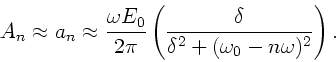 \begin{displaymath}
A_{n} \approx a_{n} \approx \frac{\omega E_{0}}{2 \pi} \lef...
...a}{\delta^{2} +(\omega_{0}-n\omega )^{2}} \right).
\nonumber
\end{displaymath}