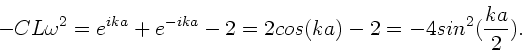 \begin{displaymath}
-CL \omega^{2} = e^{ika}+e^{-ika} -2 = 2 cos(ka) -2 =
- 4 sin^{2}(\frac{ka}{2}).
\end{displaymath}