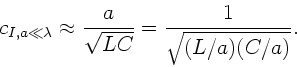 \begin{displaymath}
c_{I,a \ll \lambda} \approx \frac{a}{\sqrt{LC}} =
\frac{1}{\sqrt{(L/a)(C/a)}}.
\end{displaymath}