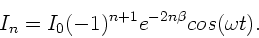 \begin{displaymath}
I_{n} = I_{0} (-1)^{n+1} e^{- 2 n \beta} cos(\omega t).
\end{displaymath}