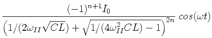 $\displaystyle \frac{(-1)^{n+1} I_{0} }
{ \left( 1/(2 \omega _{II} \sqrt{CL}) + \sqrt{ 1/(4 \omega_{II}^{2}
CL) - 1} \right)^{2n} } \; cos(\omega t)$