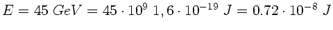 $E = 45 \; GeV = 45 \cdot 10^{9} \; 1,6 \cdot 10^{-19} \; J
= 0.72 \cdot 10^{-8} \; J$