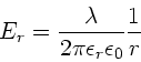 \begin{displaymath}
E_{r} = \frac{\lambda}{2\pi \epsilon_{r} \epsilon_{0}} \frac{1}{r}
\end{displaymath}