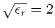 $\sqrt{\epsilon_{r}} = 2$