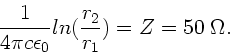 \begin{displaymath}
\frac{1}{4\pi c \epsilon_{0}} ln(\frac{r_{2}}{r_{1}}) = Z =
50 \;\Omega.
\end{displaymath}