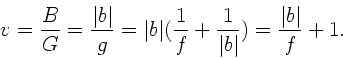 \begin{displaymath}
v=\frac{B}{G} = \frac{\vert b\vert}{g} = \vert b\vert(\frac{1}{f}+\frac{1}{\vert b\vert})
= \frac{\vert b\vert}{f} + 1.
\end{displaymath}