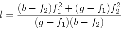 \begin{displaymath}
l = \frac{(b-f_{2})f_{1}^{2} + (g-f_{1})f_{2}^{2}}
{(g-f_{1})(b-f_{2})}
\end{displaymath}