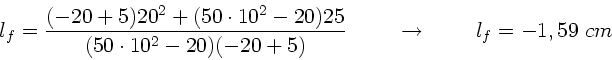 \begin{displaymath}
l_{f} = \frac{(-20+5) 20^{2} + (50\cdot 10^{2} -20) 25}
{(...
... \; \; \; \; \; \to
\; \; \; \; \; \; \; \; l_{f}=-1,59 \;cm
\end{displaymath}