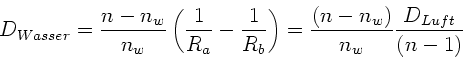 \begin{displaymath}
D_{Wasser} = \frac{n-n_{w}}{n_{w}} \left( \frac{1}{R_{a}} 
...
...}} \right) = \frac{(n-n_{w})}{n_{w}}
\frac{D_{Luft}}{(n-1)}
\end{displaymath}