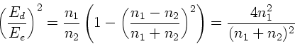 \begin{displaymath}
\left( \frac{E_{d}}{E_{e}} \right)^{2} = \frac{n_{1}}{n_{2}}...
...} \right)^{2} \right) =
\frac{4 n_{1}^{2}}{(n_{1}+n_{2})^{2} }
\end{displaymath}