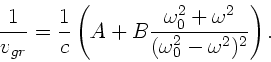 \begin{displaymath}
\frac{1}{v_{gr}} = \frac{1}{c} \left( A + B \frac{\omega_{0}^{2}
+ \omega^{2}}{(\omega_{0}^{2}-\omega^{2})^{2}} \right).
\end{displaymath}