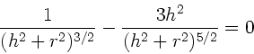 \begin{displaymath}
\frac{1}{(h^{2}+r^{2})^{3/2}} - \frac{3h^{2}}{(h^{2}+r^{2})^{5/2}} = 0
\end{displaymath}