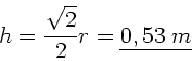 \begin{displaymath}
h = \frac{\sqrt{2}}{2} r = \underline{0,53 \; m}
\end{displaymath}