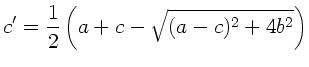 $\displaystyle c' = \frac{1}{2} \left( a + c - \sqrt{(a-c)^{2} + 4b^{2}} \right)$