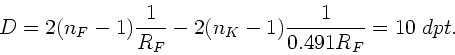 \begin{displaymath}
D = 2 (n_{F}-1) \frac{1}{R_{F}} - 2 (n_{K}-1) \frac{1}{0.491 R_{F}}
= 10 \; dpt.
\end{displaymath}