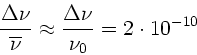 \begin{displaymath}
\frac{\Delta \nu}{\overline{\nu}} \approx \frac{\Delta \nu}{\nu_{0}}
= 2 \cdot 10^{-10}
\end{displaymath}