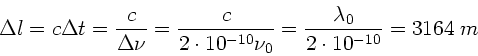 \begin{displaymath}
\Delta l = c \Delta t = \frac{c}{\Delta \nu} = \frac{c}
{2...
... \nu_{0}} = \frac{\lambda_{0}}{2 \cdot 10^{-10}}
= 3164 \; m
\end{displaymath}