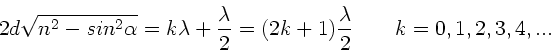 \begin{displaymath}
2d\sqrt{n^{2}-sin^{2}\alpha} = k\lambda + \frac{\lambda}{2}...
...(2k+1) \frac{\lambda}{2} \; \; \; \; \; \; \; k=0,1,2,3,4,...
\end{displaymath}
