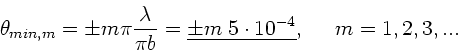 \begin{displaymath}
\theta_{min,m} = \pm m\pi \frac{\lambda}{\pi b} =
\underline{\pm m \; 5\cdot 10^{-4}}, \; \; \; \; \; m=1,2,3,...
\end{displaymath}